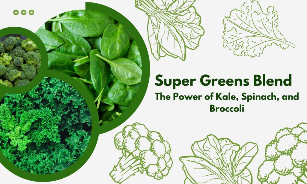 Super Greens Blend the Power of Kale, Spinach and Broccoli